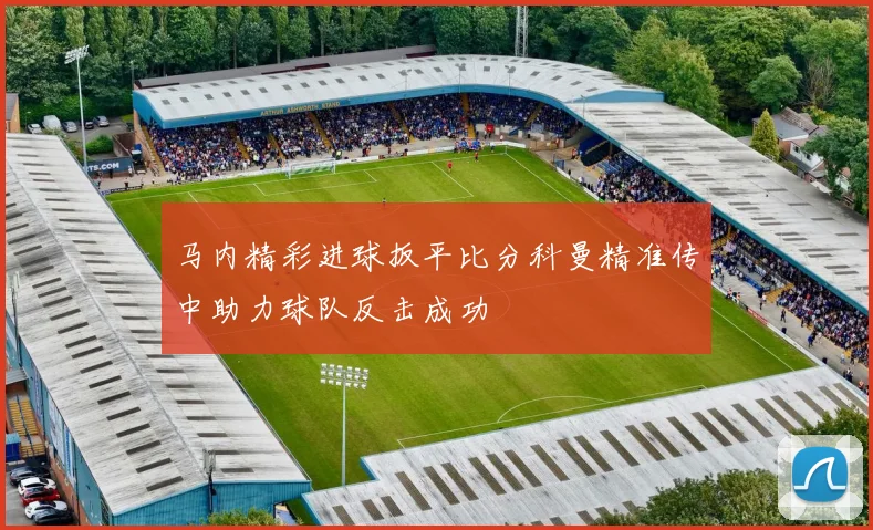 马内精彩进球扳平比分科曼精准传中助力球队反击成功