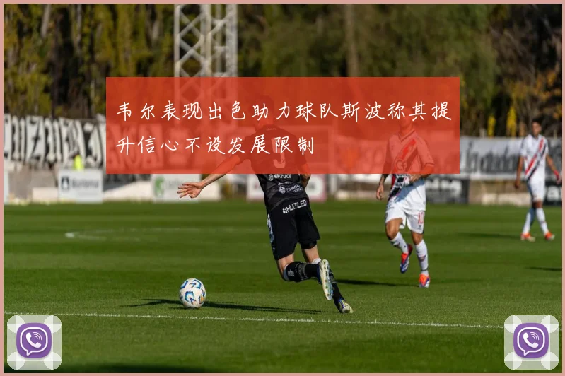 韦尔表现出色助力球队斯波称其提升信心不设发展限制