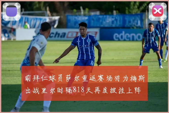 前拜仁球员萨尔重返赛场将为梅斯出战里尔时隔818天再度披挂上阵