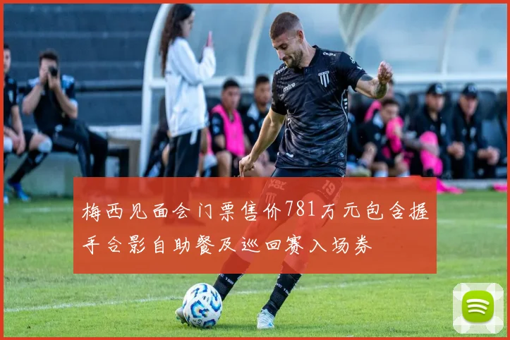 梅西见面会门票售价781万元包含握手合影自助餐及巡回赛入场券