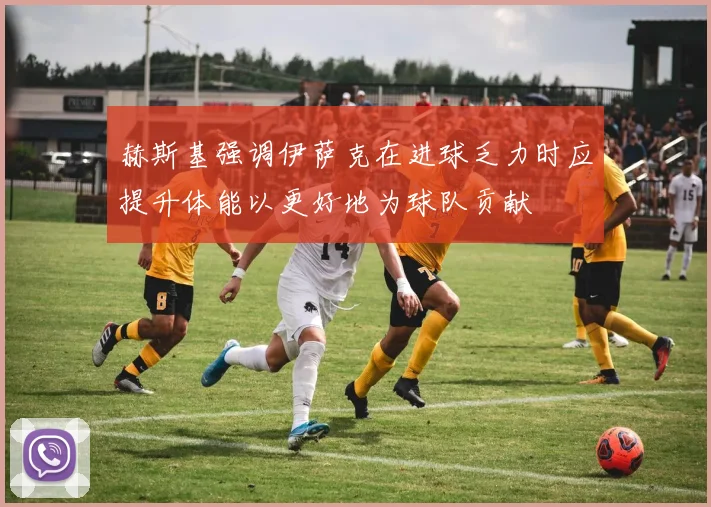 赫斯基强调伊萨克在进球乏力时应提升体能以更好地为球队贡献
