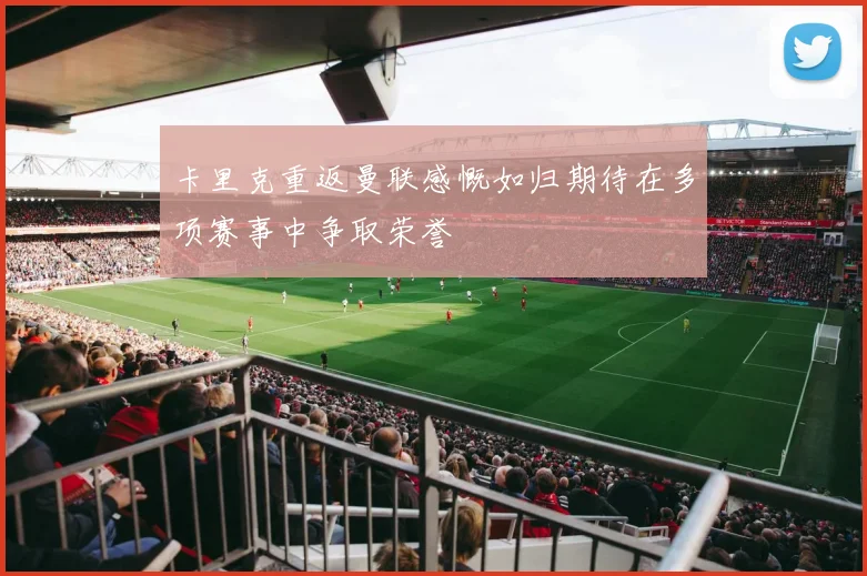 卡里克重返曼联感慨如归期待在多项赛事中争取荣誉