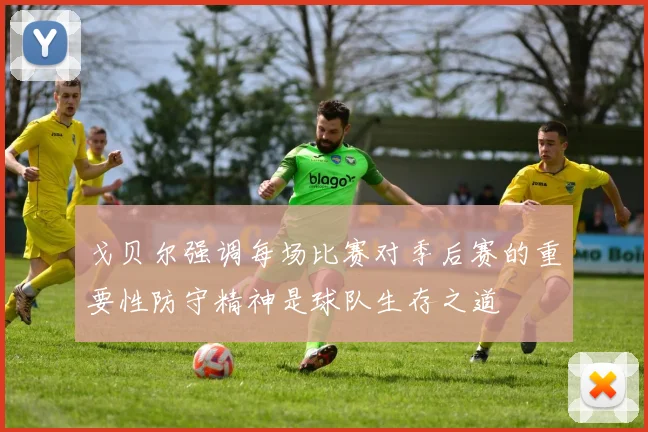 戈贝尔强调每场比赛对季后赛的重要性防守精神是球队生存之道