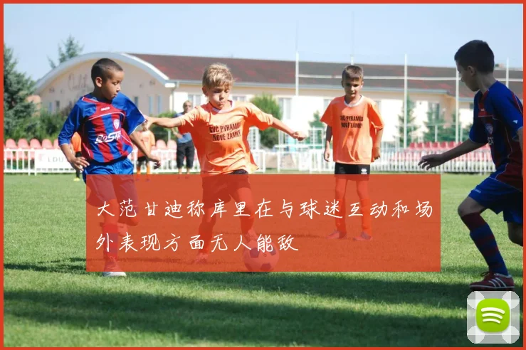 大范甘迪称库里在与球迷互动和场外表现方面无人能敌