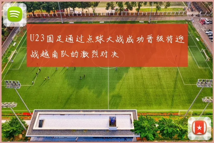 U23国足通过点球大战成功晋级将迎战越南队的激烈对决