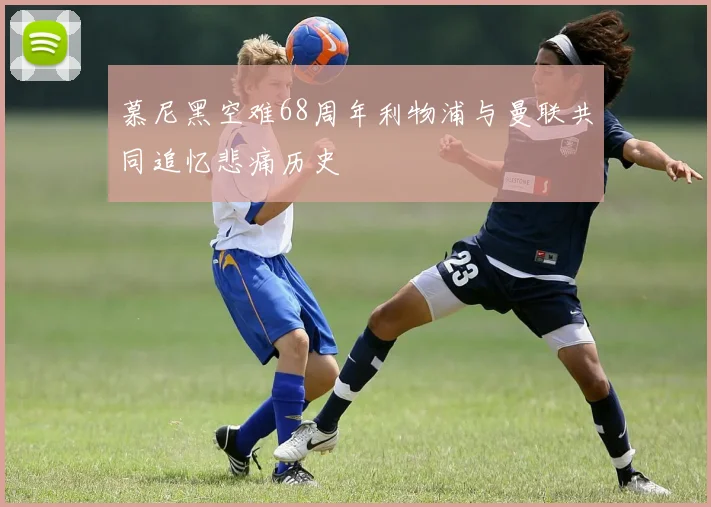 慕尼黑空难68周年利物浦与曼联共同追忆悲痛历史