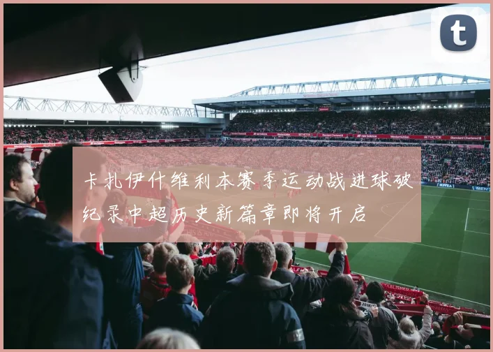 卡扎伊什维利本赛季运动战进球破纪录中超历史新篇章即将开启