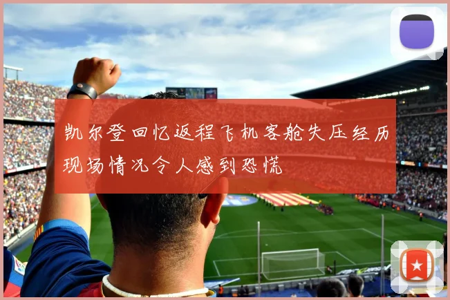 凯尔登回忆返程飞机客舱失压经历现场情况令人感到恐慌