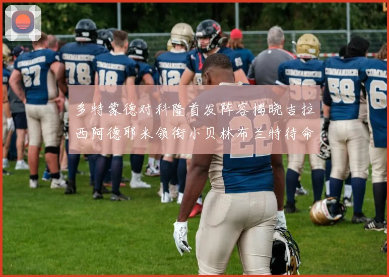 多特蒙德对科隆首发阵容揭晓吉拉西阿德耶米领衔小贝林布兰特待命