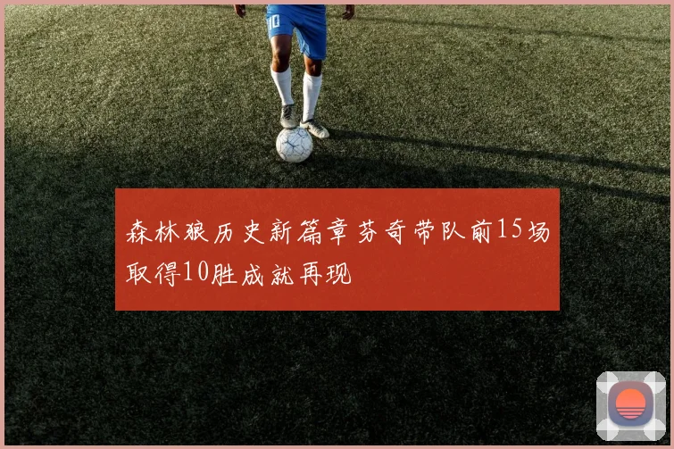 森林狼历史新篇章芬奇带队前15场取得10胜成就再现