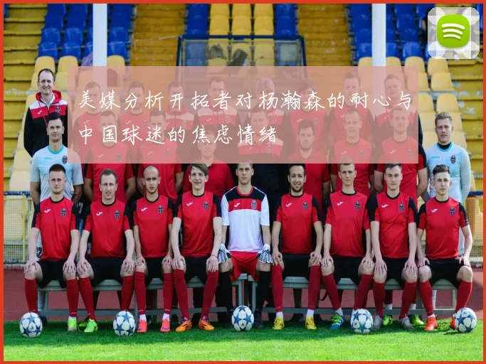 美媒分析开拓者对杨瀚森的耐心与中国球迷的焦虑情绪