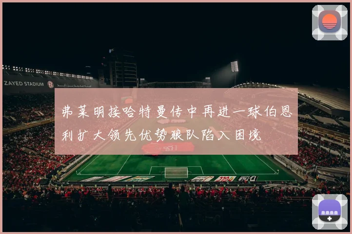 弗莱明接哈特曼传中再进一球伯恩利扩大领先优势狼队陷入困境