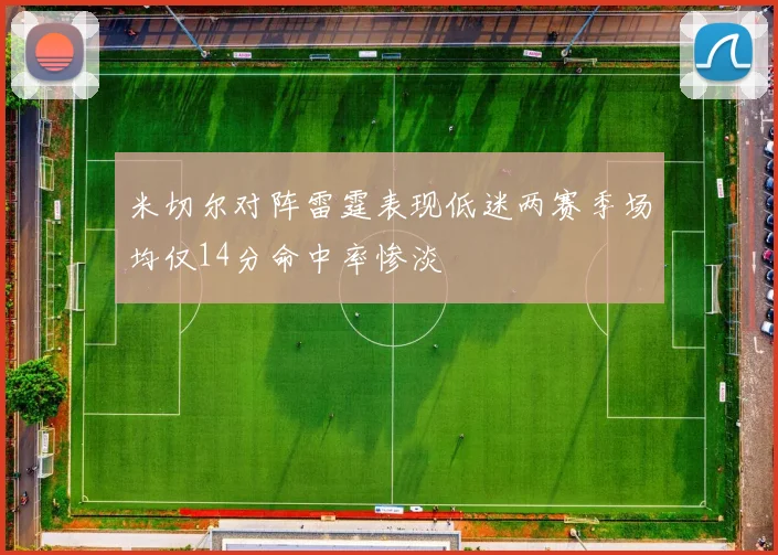 米切尔对阵雷霆表现低迷两赛季场均仅14分命中率惨淡